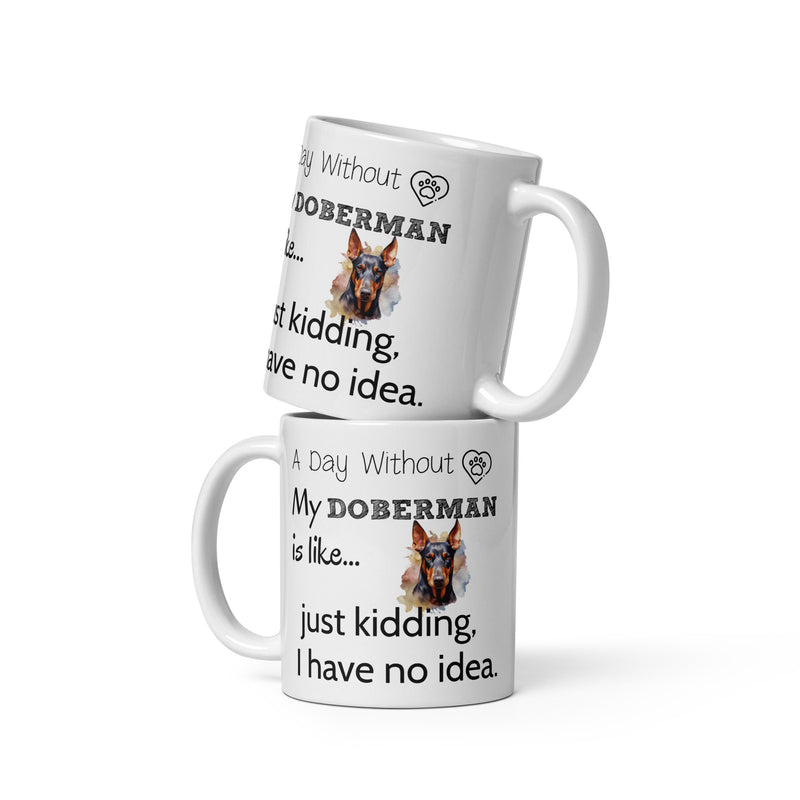 A day without my Doberman is like... just kidding, I have no idea, Mug 11 oz